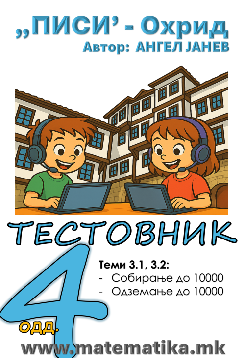 „ПИСИ“ Охрид  МАТЕМАТИКА-4одд. Работни листови, ТЕСТОВНИК, ЗБИРКА Темa 3.1: собирање до 10 000 и Тема 3.2: Одземање до 10 000 (програма МОН), А4-ПДФ