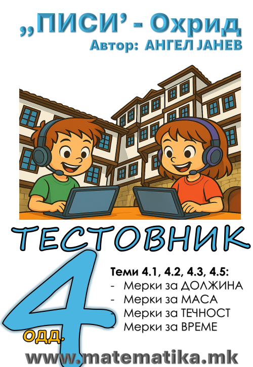 „ПИСИ“ Охрид  МАТЕМАТИКА-4одд. Тема 4.1 Должина, Тема 4.2 Маса, Тема 4.3 Течност и Тема 4.4. Време  ТЕСТОВНИК+Збирка, А4-ПДФ (програма МОН)