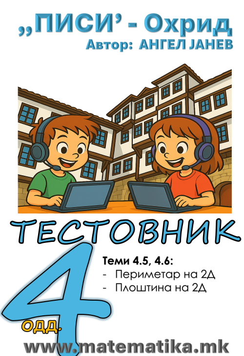 „ПИСИ“ Охрид  МАТЕМАТИКА-4одд. Тема 4.5 Периметар на 2Д форми / Тема 4.6 Плоштина на 2Д форми  ТЕСТОВНИК+Збирка, А4-ПДФ (програма МОН)