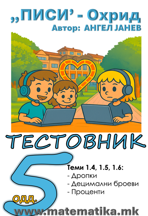 „ПИСИ“ Охрид  МАТЕМАТИКА-5одд. Работни листови: Збирка со тестовник: Тема-1.4 Дропки / Тема 1.5 Децимални броеви /Тема 1.6 Проценти (програма МОН), А4-ПДФ