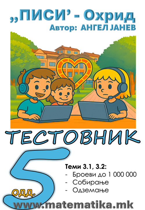 „ПИСИ“ Охрид  МАТЕМАТИКА-5одд. Тестовник/Збирка/Работни листови: Тема3.1 Собирање и Тема 3.2 : Одземање на броеви до 1000 000  (програма МОН) А4 - ПДФ
