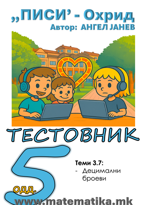 „ПИСИ“ Охрид  МАТЕМАТИКА-5одд. Работни листови: TЕСТОВНИК + Збирка - Тема3.7 ДЕЦИМАЛНИ БРОЕВИ, Споредување, Операции  (програма МОН)