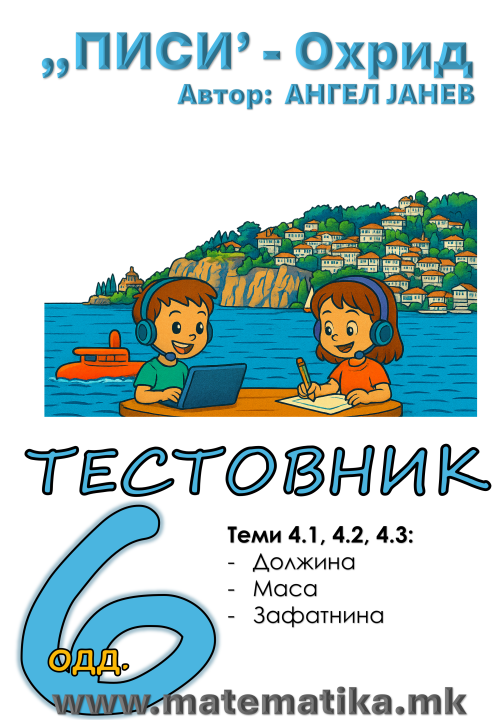 „ПИСИ“ Охрид МАТЕМАТИКА-6одд. ТЕСТОВНИК - Тема 4.1 ДОЛЖИНА, Тема 4.2 МАСА и Тема 4.3 ЗАФАТНИНА (програма МОН), А4-ПДФ