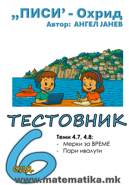 „ПИСИ“ Охрид МАТЕМАТИКА-6одд. ТЕСТОВНИК - Тема 4.7 Време, Мерки за време Тема 4.8 Пари и валути (програма МОН), А4-ПДФ