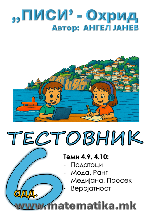 „ПИСИ“ Охрид МАТЕМАТИКА-6одд. ТЕСТОВНИК - Тема 4.9 Податоци и Тема 4.10 МОда, Ранг, Медијана, Просек, Веројатност и (програма МОН), А4-ПДФ