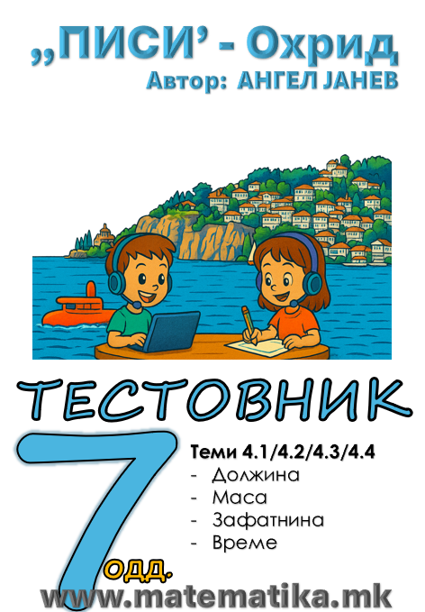 „ПИСИ“ Охрид МАТЕМАТИКА-7одд. ЗБИРКИ со ТЕСТОВНИЦИ: Тема4.1 Должина, Тема 4.2 Маса, Тема 4.3 Зафатнина и Тема 4.4 Време - (програма МОН 2025), А4-ПДФ