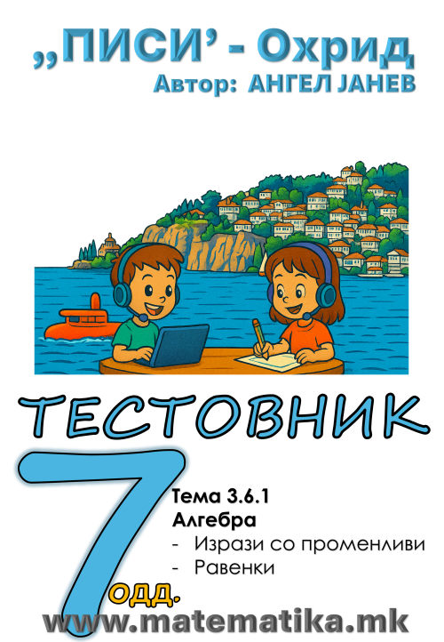 „ПИСИ“ Охрид МАТЕМАТИКА-7одд. ЗБИРКА со ТЕСТОВНИК: Тема-3.6.1/ АЛГЕБРА - ИЗРАЗИ СО ПРОМЕНЛИВИ, РАВЕНКИ (програма МОН 2025), А4-ПДФ
