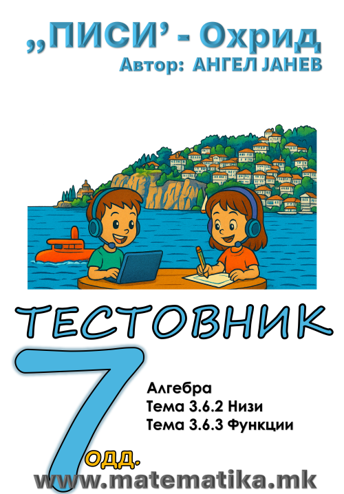 „ПИСИ“ Охрид МАТЕМАТИКА-7одд. ЗБИРКИ со ТЕСТОВНИЦИ: Алгебра Тема-3.6.2/ НИЗИ и Тема 3.6.3 Функции - (програма МОН 2025), А4-ПДФ