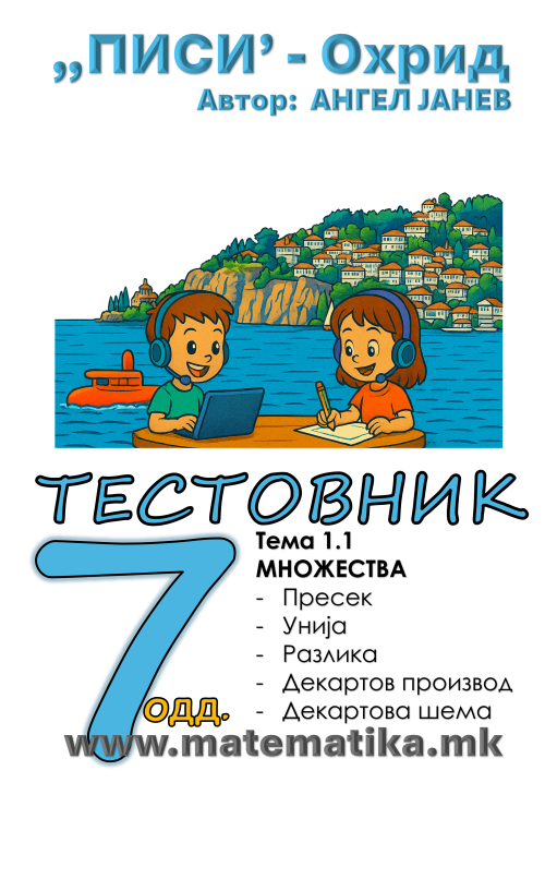 „ПИСИ“ Охрид  МАТЕМАТИКА-7одд. ТЕСТОВНИК: Збирка со тестовник: Тема-1.1 / Множества-операции, Пресек, Унија, Разлика, Декартов производ (програма МОН), А4-ПДФ