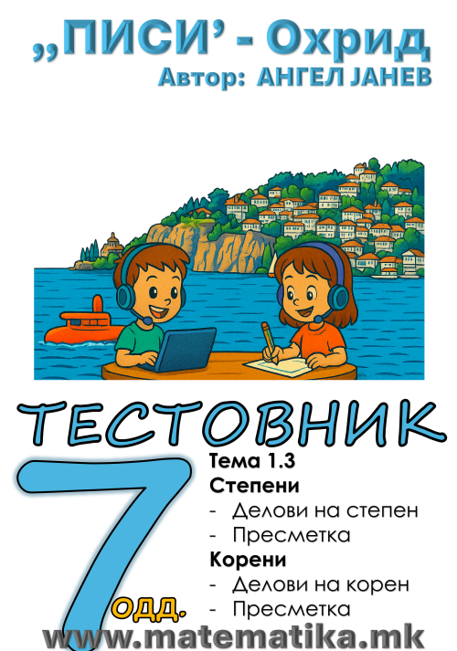 „ПИСИ“ Охрид  МАТЕМАТИКА-7одд. ТЕСТОВНИК: Збирка со тестовник: Тема-1.3 / СТЕПЕНИ и КОРЕНИ (програма МОН 2025), А4-ПДФ