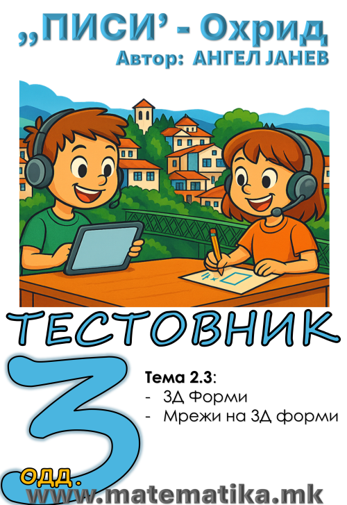 „ПИСИ“ Охрид  МАТЕМАТИКА-3одд. Работни листови: Збирка со тестовник: Тема-2.3 /3Д форми, Мрежи на 3Д (програма МОН), А4-ПДФ