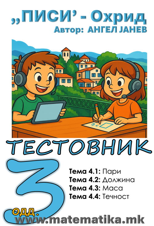 „ПИСИ“ Охрид  МАТЕМАТИКА-3одд. Тестовник/Збирка/Работни листови: Темa 4.1 Пари Тема 4.2 Должина Тема 4.3 Маса Тема 4.4 Зафатнина   (програма МОН), А4-ПДФ